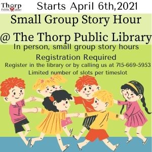 Small Group Story Hour @ the Thorp Public Library. In person small group story hours. Registration required. Register at the library or call us at 715-669-5953. Limited number of spots available.